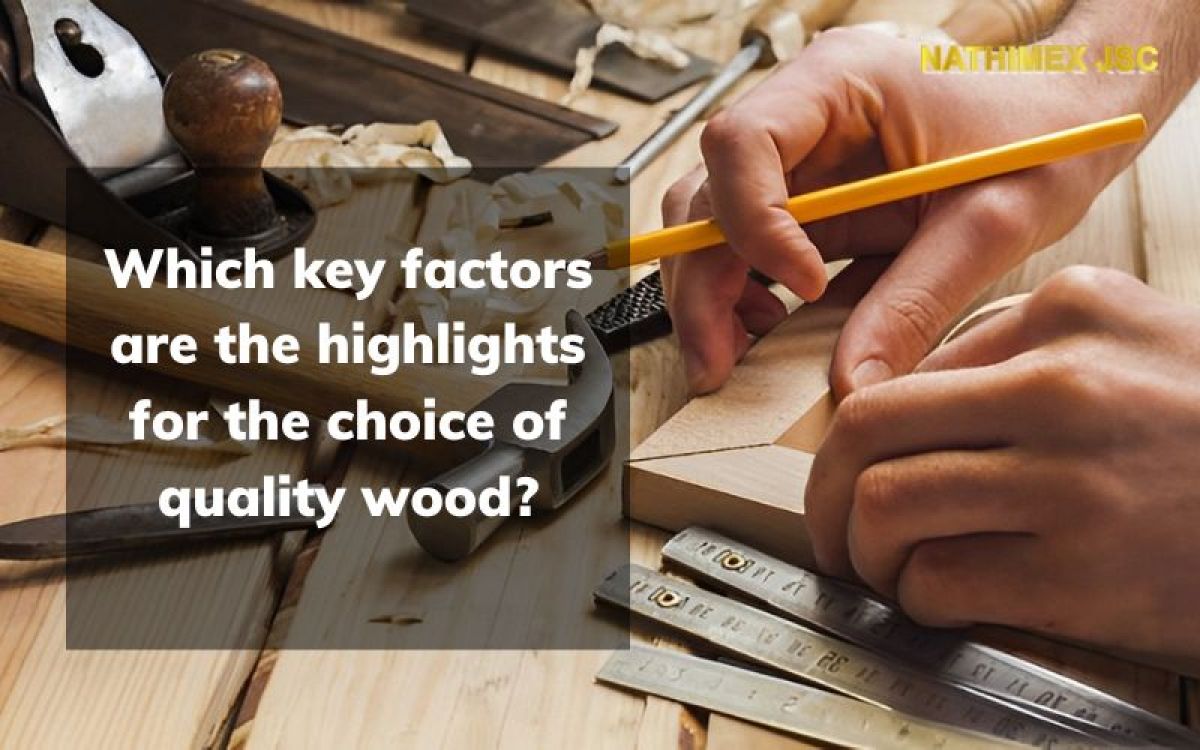 Which key factors are the highlights for the choice of quality wood?